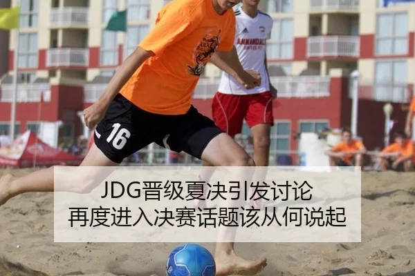 JDG晋级夏决引发讨论 再度进入决赛话题该从何说起