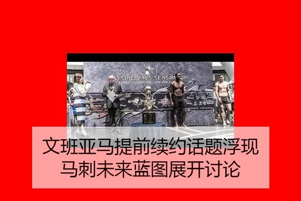 文班亚马提前续约话题浮现 马刺未来蓝图展开讨论