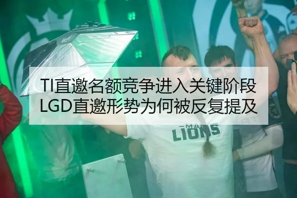TI直邀名额竞争进入关键阶段 LGD直邀形势为何被反复提及